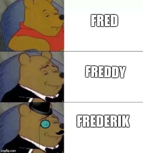 Fancy pooh | FRED; FREDDY; FREDERIK | image tagged in fancy pooh | made w/ Imgflip meme maker