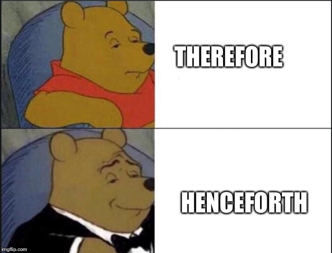 Tuxedo Winnie The Pooh | THEREFORE; HENCEFORTH | image tagged in winnie the pooh template | made w/ Imgflip meme maker