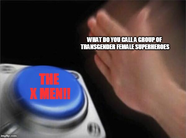 Blank Nut Button Meme | WHAT DO YOU CALL A GROUP OF TRANSGENDER FEMALE SUPERHEROES; THE X MEN!! | image tagged in memes,blank nut button | made w/ Imgflip meme maker