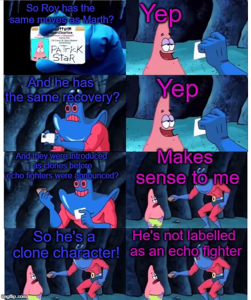 patrick not my wallet | Yep; So Roy has the same moves as Marth? Yep; And he has the same recovery? Makes sense to me; And they were introduced as clones before echo fighters were announced? He's not labelled as an echo fighter; So he's a clone character! | image tagged in patrick not my wallet | made w/ Imgflip meme maker