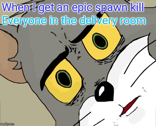 Unsettled Tom Meme | When I get an epic spawn kill; Everyone in the delivery room | image tagged in memes,unsettled tom | made w/ Imgflip meme maker