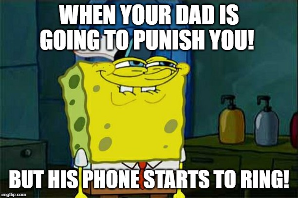 Don't You Squidward Meme | WHEN YOUR DAD IS GOING TO PUNISH YOU! BUT HIS PHONE STARTS TO RING! | image tagged in memes,dont you squidward | made w/ Imgflip meme maker