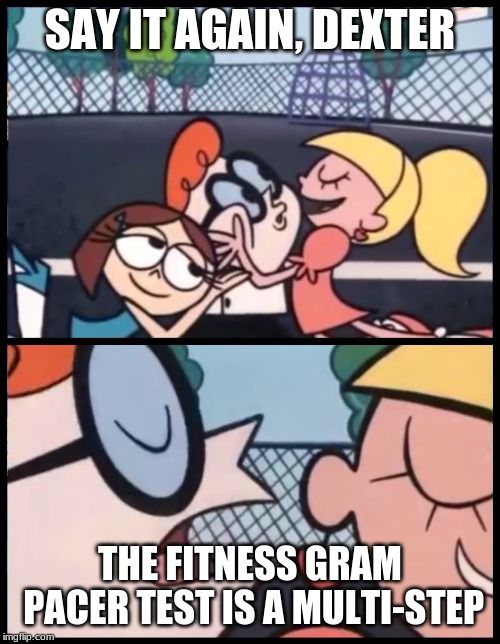Say it Again, Dexter | SAY IT AGAIN, DEXTER; THE FITNESS GRAM PACER TEST IS A MULTI-STEP | image tagged in memes,say it again dexter | made w/ Imgflip meme maker