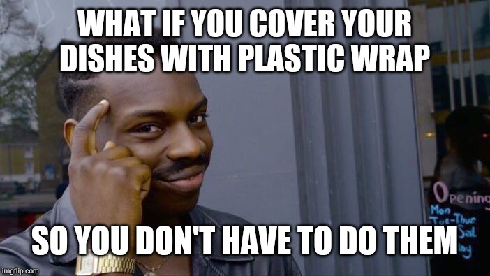 Roll Safe Think About It Meme | WHAT IF YOU COVER YOUR DISHES WITH PLASTIC WRAP; SO YOU DON'T HAVE TO DO THEM | image tagged in memes,roll safe think about it | made w/ Imgflip meme maker