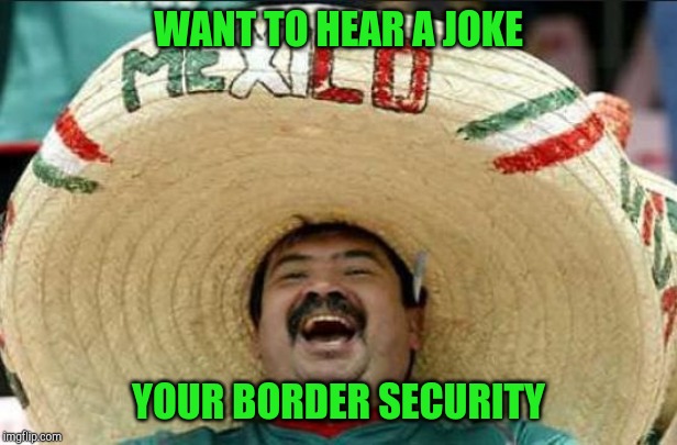 mexican word of the day | WANT TO HEAR A JOKE; YOUR BORDER SECURITY | image tagged in mexican word of the day | made w/ Imgflip meme maker