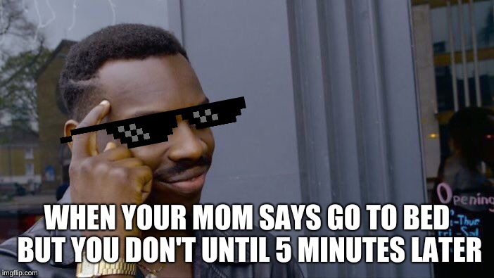 Roll Safe Think About It | WHEN YOUR MOM SAYS GO TO BED BUT YOU DON'T UNTIL 5 MINUTES LATER | image tagged in memes,roll safe think about it | made w/ Imgflip meme maker
