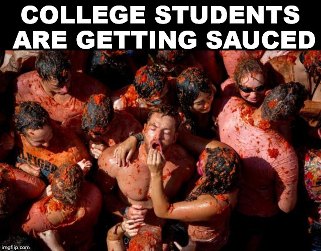 Saucy meme |  COLLEGE STUDENTS ARE GETTING SAUCED | image tagged in sauce,funny meme,tomatoes,college life | made w/ Imgflip meme maker