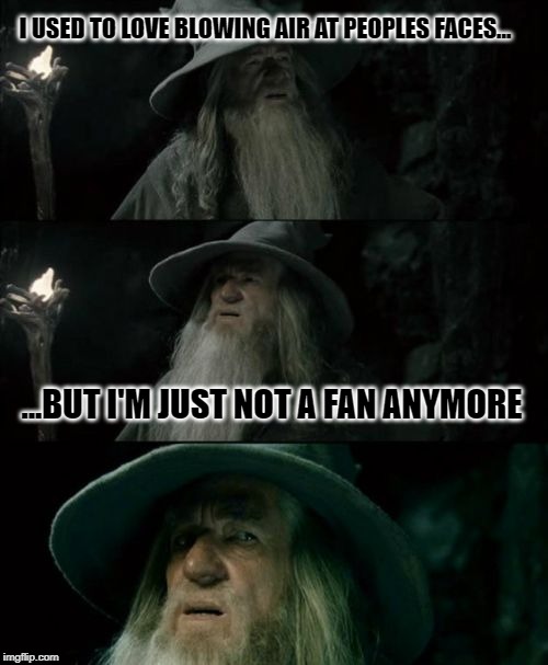 Confused Gandalf Meme | I USED TO LOVE BLOWING AIR AT PEOPLES FACES... ...BUT I'M JUST NOT A FAN ANYMORE | image tagged in memes,confused gandalf | made w/ Imgflip meme maker
