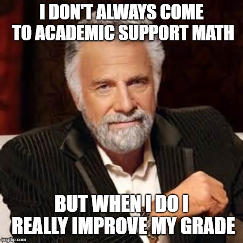 Dos Equis Guy Awesome | I DON'T ALWAYS COME TO ACADEMIC SUPPORT MATH; BUT WHEN I DO I REALLY IMPROVE MY GRADE | image tagged in dos equis guy awesome | made w/ Imgflip meme maker