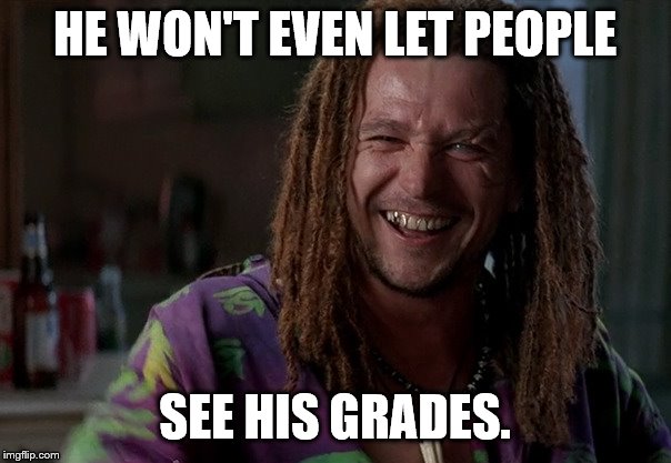 HE WON'T EVEN LET PEOPLE SEE HIS GRADES. | made w/ Imgflip meme maker