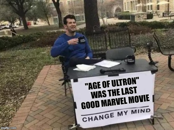 Just my opinion | "AGE OF ULTRON" WAS THE LAST GOOD MARVEL MOVIE | image tagged in memes,change my mind,marvel | made w/ Imgflip meme maker