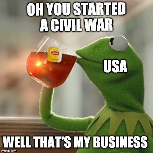 But That's None Of My Business | OH YOU STARTED A CIVIL WAR; USA; WELL THAT'S MY BUSINESS | image tagged in memes,but thats none of my business,kermit the frog | made w/ Imgflip meme maker