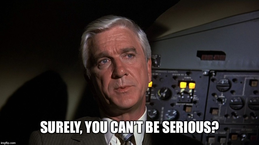 Leslie Nielsen | SURELY, YOU CAN’T BE SERIOUS? | image tagged in leslie nielsen | made w/ Imgflip meme maker