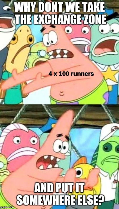 4x100 Exchange Zones | WHY DONT WE TAKE THE EXCHANGE ZONE; 4 x 100 runners; AND PUT IT SOMEWHERE ELSE? | image tagged in memes,put it somewhere else patrick,track and field | made w/ Imgflip meme maker