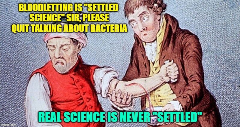None so blind | BLOODLETTING IS "SETTLED SCIENCE" SIR, PLEASE QUIT TALKING ABOUT BACTERIA; REAL SCIENCE IS NEVER "SETTLED" | image tagged in scientists,climate change | made w/ Imgflip meme maker