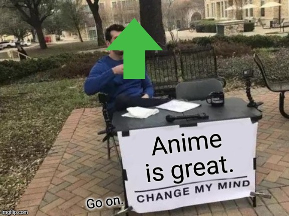 Change My Mind Meme | Anime is great. Go on. | image tagged in memes,change my mind | made w/ Imgflip meme maker