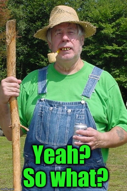 Redneck farmer | Yeah?  So what? | image tagged in redneck farmer | made w/ Imgflip meme maker