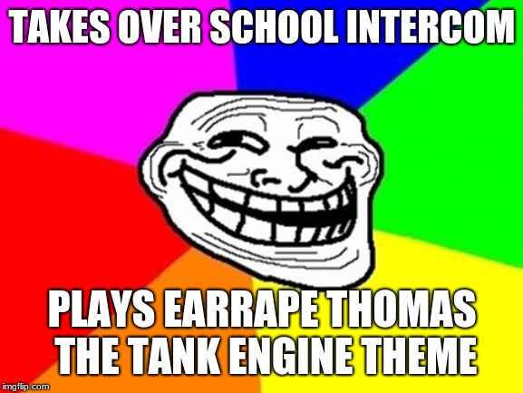 Troll Face Colored | TAKES OVER SCHOOL INTERCOM; PLAYS EARRAPE THOMAS THE TANK ENGINE THEME | image tagged in memes,troll face colored | made w/ Imgflip meme maker