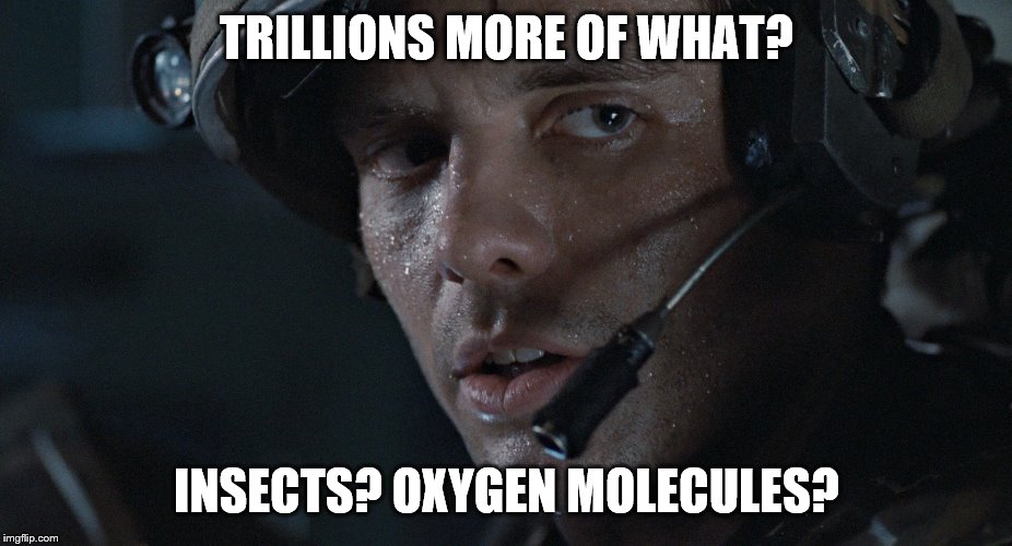 TRILLIONS MORE OF WHAT? INSECTS? OXYGEN MOLECULES? | made w/ Imgflip meme maker