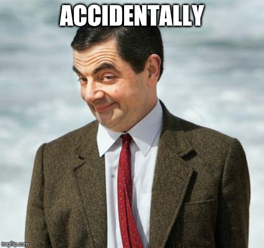 mr bean | ACCIDENTALLY | image tagged in mr bean | made w/ Imgflip meme maker