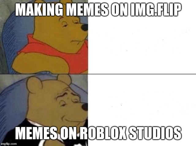Tuxedo Winnie The Pooh | MAKING MEMES ON IMG.FLIP; MEMES ON ROBLOX STUDIOS | image tagged in tuxedo winnie the pooh | made w/ Imgflip meme maker