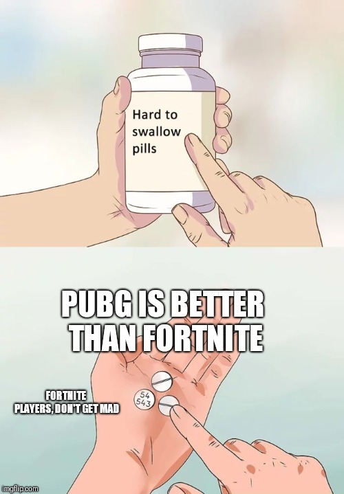 Pubg is better than fortnite | PUBG IS BETTER THAN FORTNITE; FORTNITE PLAYERS, DON'T GET MAD | image tagged in memes,hard to swallow pills,pubg,fortnite,fortnite meme,fortnite memes | made w/ Imgflip meme maker