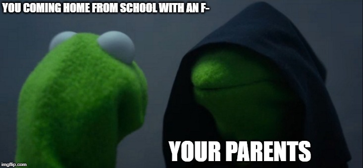 Evil Kermit | YOU COMING HOME FROM SCHOOL WITH AN F-; YOUR PARENTS | image tagged in memes,evil kermit | made w/ Imgflip meme maker
