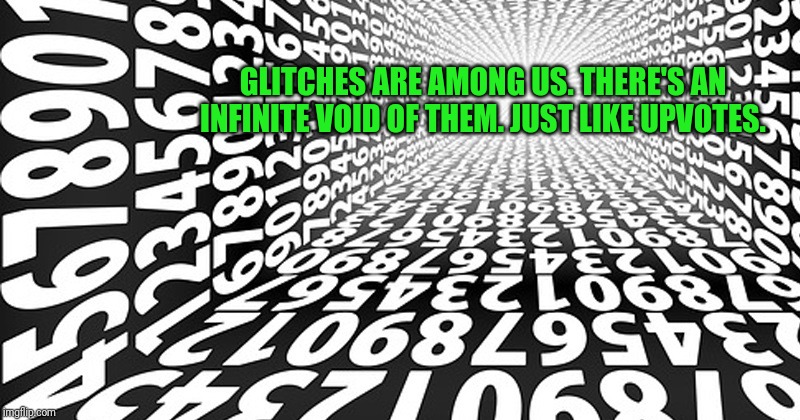 GLITCHES ARE AMONG US. THERE'S AN INFINITE VOID OF THEM. JUST LIKE UPVOTES. | made w/ Imgflip meme maker