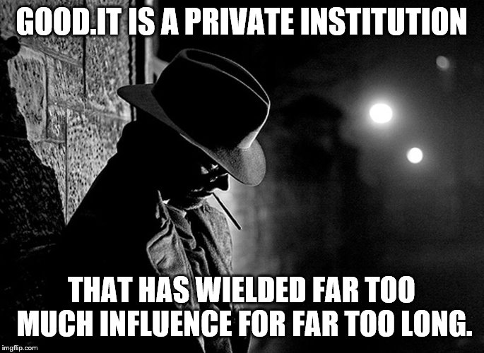 GOOD.IT IS A PRIVATE INSTITUTION THAT HAS WIELDED FAR TOO MUCH INFLUENCE FOR FAR TOO LONG. | made w/ Imgflip meme maker