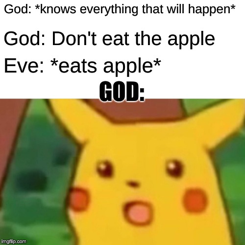 Surprised Pikachu | God: *knows everything that will happen*; God: Don't eat the apple; Eve: *eats apple*; GOD: | image tagged in memes,surprised pikachu | made w/ Imgflip meme maker