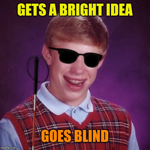 Bad Luck Brian Blind | GETS A BRIGHT IDEA; GOES BLIND | image tagged in bad luck brian blind | made w/ Imgflip meme maker
