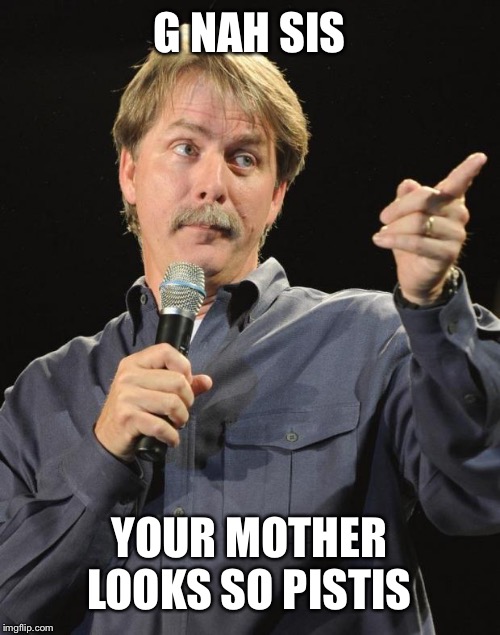 Redneck gnostic pun | G NAH SIS; YOUR MOTHER LOOKS SO PISTIS | image tagged in jeff foxworthy | made w/ Imgflip meme maker