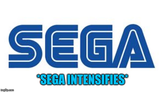 SEGA | *SEGA INTENSIFIES* | image tagged in sega | made w/ Imgflip meme maker