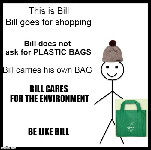Be Like Bill Meme | This is Bill; Bill goes for shopping; Bill does not ask for PLASTIC BAGS; Bill carries his own BAG; BILL CARES FOR THE ENVIRONMENT; BE LIKE BILL | image tagged in memes,be like bill | made w/ Imgflip meme maker
