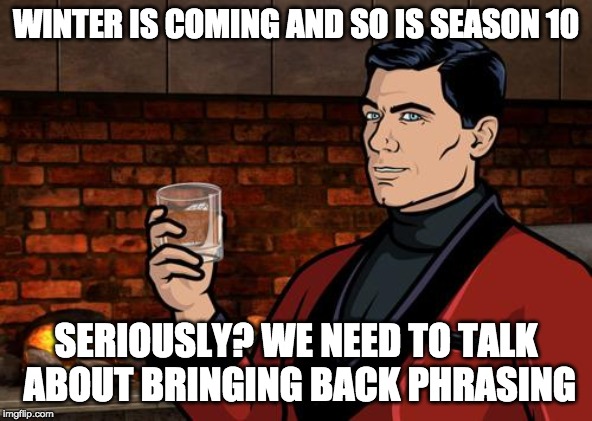 Ambitious Crossover | WINTER IS COMING AND SO IS SEASON 10; SERIOUSLY? WE NEED TO TALK ABOUT BRINGING BACK PHRASING | image tagged in archer,game of thrones,winter is coming,memes | made w/ Imgflip meme maker