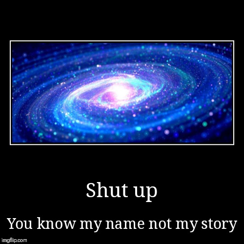 image tagged in demotivationals,shut up,galaxy,bored,true story | made w/ Imgflip demotivational maker