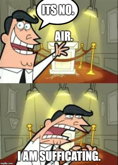 This Is Where I'd Put My Trophy If I Had One Meme | ITS NO. AIR. I AM SUFFICATING. | image tagged in memes,this is where i'd put my trophy if i had one | made w/ Imgflip meme maker