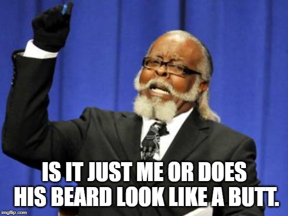 Too Damn High Meme | IS IT JUST ME OR DOES HIS BEARD LOOK LIKE A BUTT. | image tagged in memes,too damn high | made w/ Imgflip meme maker