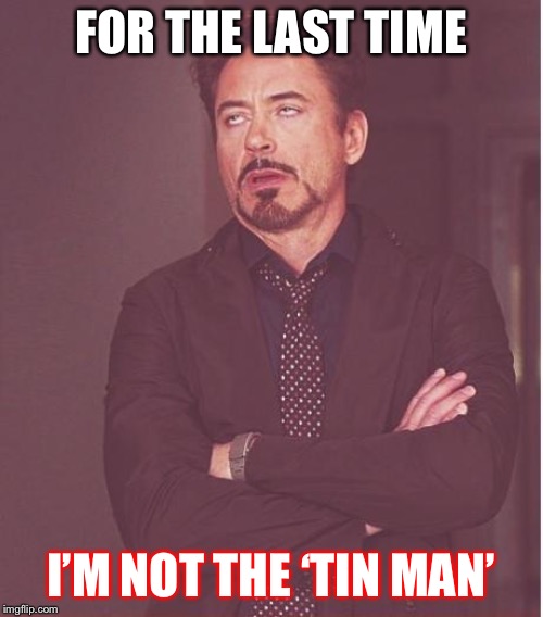 Face You Make Robert Downey Jr Meme | FOR THE LAST TIME; I’M NOT THE ‘TIN MAN’ | image tagged in memes,face you make robert downey jr | made w/ Imgflip meme maker