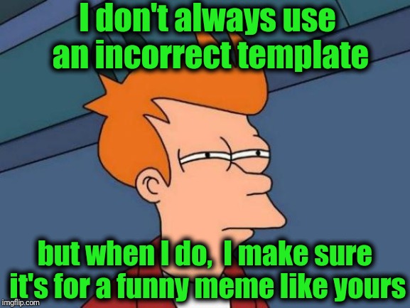Futurama Fry Meme | I don't always use an incorrect template but when I do,  I make sure it's for a funny meme like yours | image tagged in memes,futurama fry | made w/ Imgflip meme maker