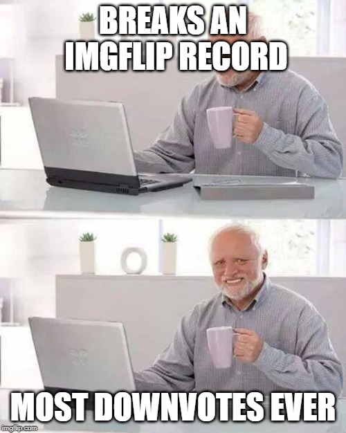 Hide the Pain Harold | BREAKS AN IMGFLIP RECORD; MOST DOWNVOTES EVER | image tagged in memes,hide the pain harold | made w/ Imgflip meme maker