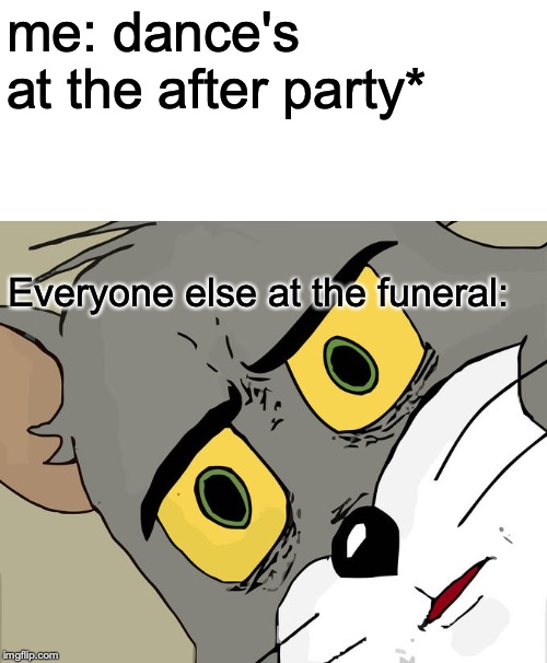 Unsettled Tom | me: dance's at the after party*; Everyone else at the funeral: | image tagged in memes,unsettled tom | made w/ Imgflip meme maker