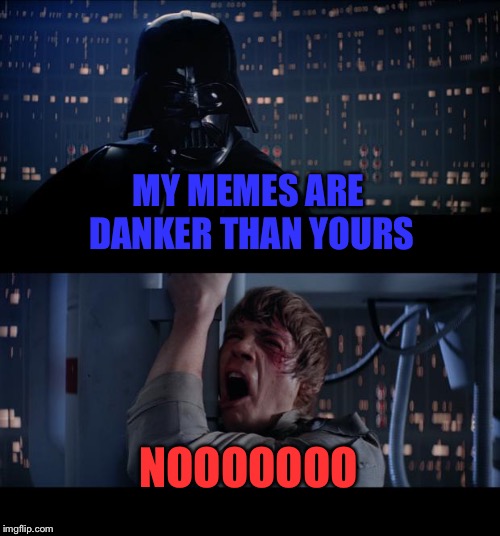 Star Wars No Meme | MY MEMES ARE DANKER THAN YOURS; NOOOOOOO | image tagged in memes,star wars no | made w/ Imgflip meme maker