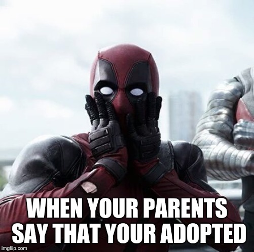 Deadpool Surprised | WHEN YOUR PARENTS SAY THAT YOUR ADOPTED | image tagged in memes,deadpool surprised | made w/ Imgflip meme maker