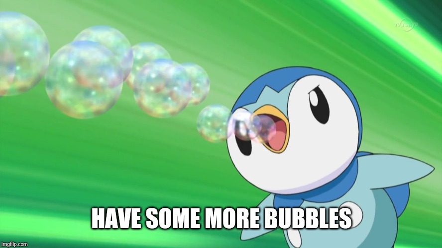 Piplup | HAVE SOME MORE BUBBLES | image tagged in piplup | made w/ Imgflip meme maker