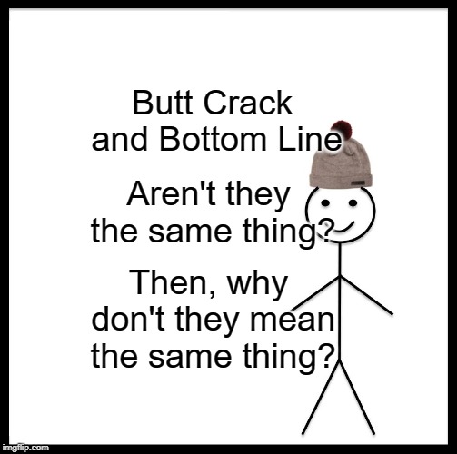 Be Like Bill Meme | Butt Crack and Bottom Line; Aren't they the same thing? Then, why don't they mean the same thing? | image tagged in memes,be like bill | made w/ Imgflip meme maker