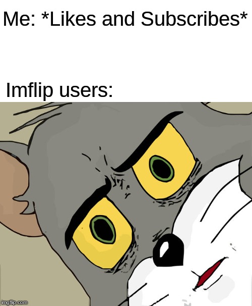 Unsettled Tom | Me: *Likes and Subscribes*; Imflip users: | image tagged in memes,unsettled tom | made w/ Imgflip meme maker