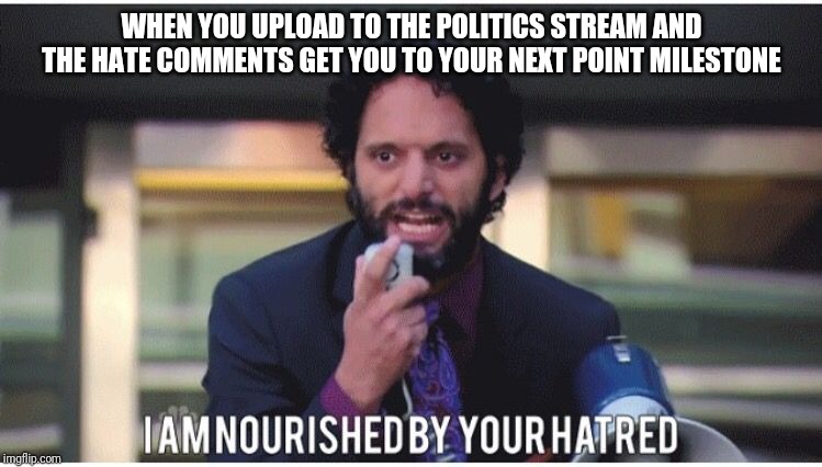 WHEN YOU UPLOAD TO THE POLITICS STREAM AND THE HATE COMMENTS GET YOU TO YOUR NEXT POINT MILESTONE | image tagged in memes,funny,dennis feinstein,politics,parks and rec | made w/ Imgflip meme maker