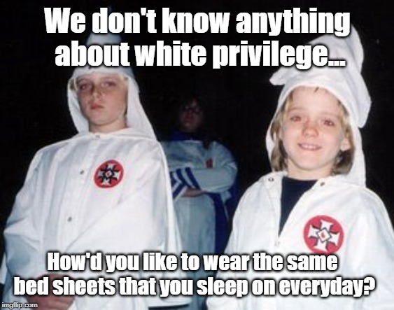 Hey, I Sleep In My Clothes And It Doesn't Bother Me At All | We don't know anything about white privilege... How'd you like to wear the same bed sheets that you sleep on everyday? | image tagged in memes,kool kid klan,low fashion | made w/ Imgflip meme maker