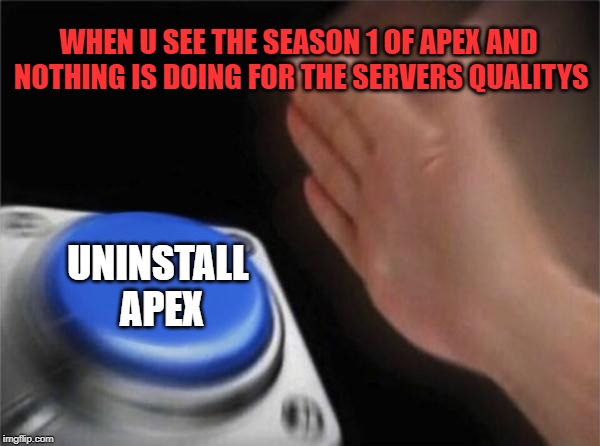 Blank Nut Button Meme | WHEN U SEE THE SEASON 1 OF APEX AND NOTHING IS DOING FOR THE SERVERS QUALITYS; UNINSTALL APEX | image tagged in memes,blank nut button | made w/ Imgflip meme maker